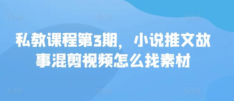 私教课程第3期，小说推文故事混剪视频怎么找素材-闲赋网
