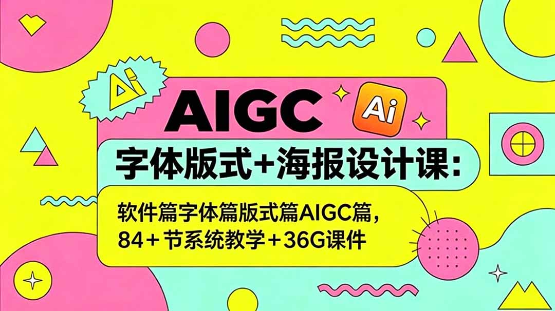 AIGC字体版式+海报设计课：软件篇字体篇版式篇AIGC篇，系统教学+36G课件-闲赋网