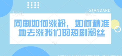 网剧如何涨粉，如何精准地去涨我们的短剧粉丝-闲赋网