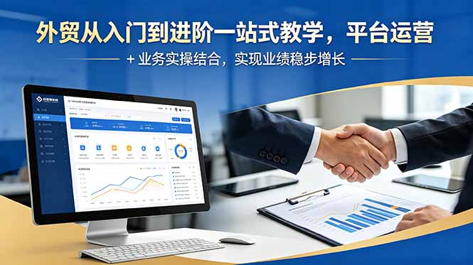 外贸从入门到进阶一站式教学，平台运营 + 业务实操结合，实现业绩稳步增长-闲赋网