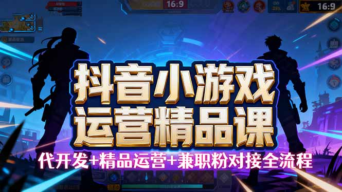 【抖音小游戏精品运营课】小白也可以操作，从0开始学小游戏运营，操作...-闲赋网