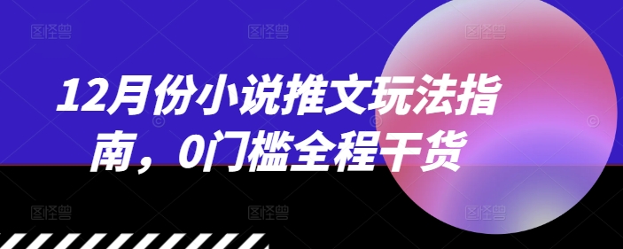 12月份小说推文玩法指南，0门槛全程干货-闲赋网