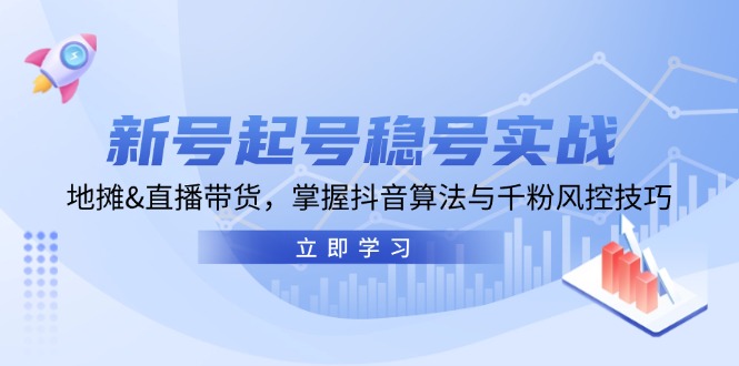 新号起号稳号实战：地摊&直播带货，掌握抖音算法与千粉风控技巧-闲赋网