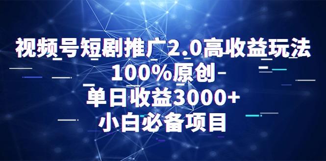 视频号短剧推广2.0高收益玩法，100%原创，单日收益3000+，小白必备项目-闲赋网