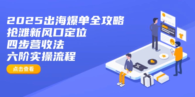 2025出海爆单全攻略：抢滩新风口定位+四步营收法+六阶实操流程-闲赋网