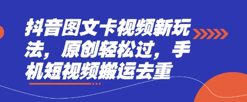 抖音图文卡视频新玩法，原创轻松过，手机短视频搬运去重-闲赋网