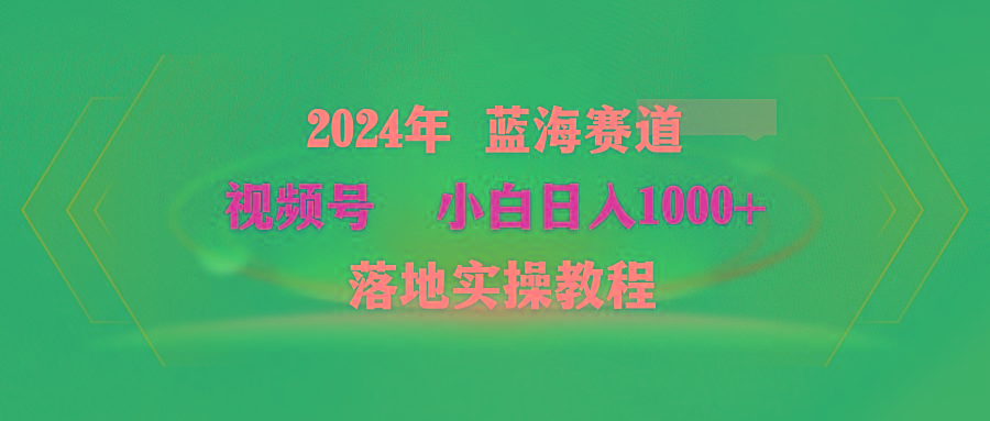 (9515期)2024年蓝海赛道 视频号  小白日入1000+ 落地实操教程-闲赋网