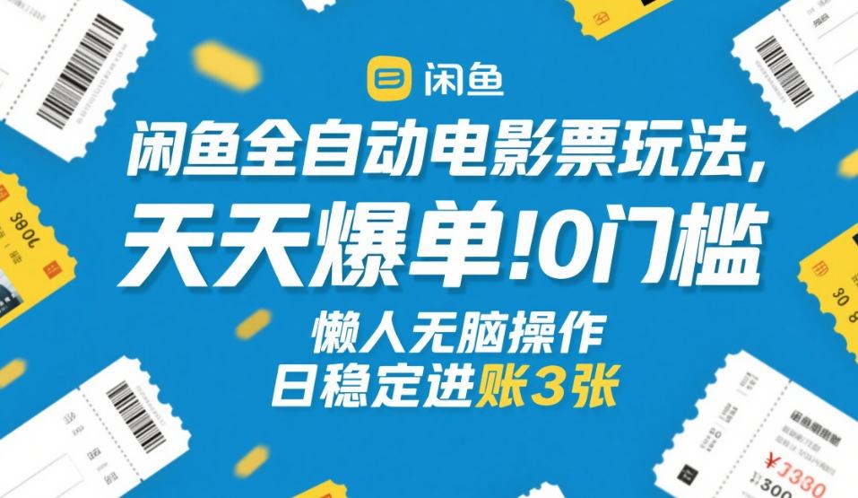 闲鱼全自动电影票玩法，天天爆单，0门槛，懒人无脑操作，日稳定进账3张+【揭秘】-闲赋网
