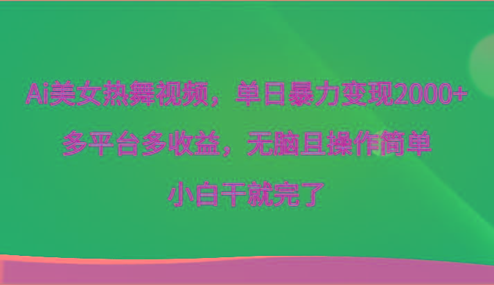 Ai美女热舞视频，单日暴力变现2000+，多平台多收益，无脑且操作简单，小白干就完了-闲赋网