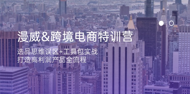 漫威 跨境电商特训营：选品思维误区+工具包实战，打造高利润产品全流程-闲赋网