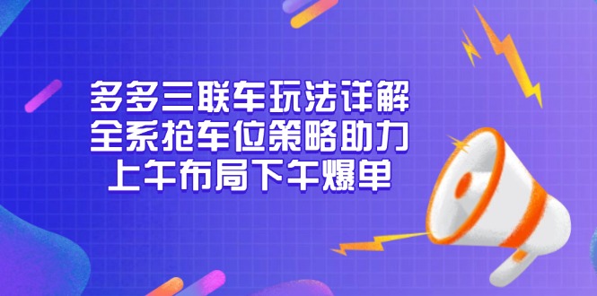 多多三联车玩法详解，全系抢车位策略助力，上午布局下午爆单-闲赋网