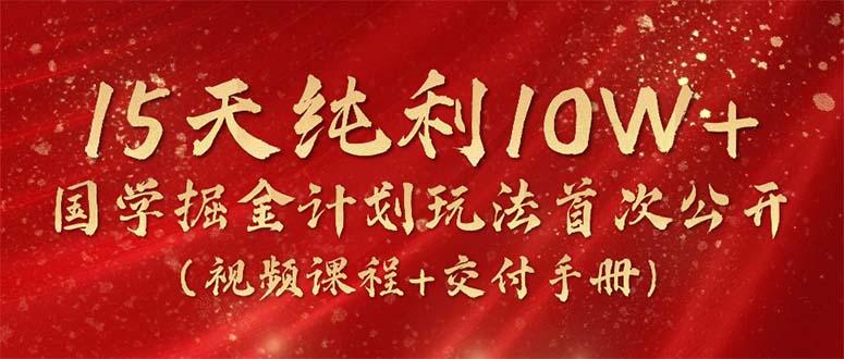 15天纯利10W+，国学掘金计划2024玩法全网首次公开(视频课程+交付手册-闲赋网