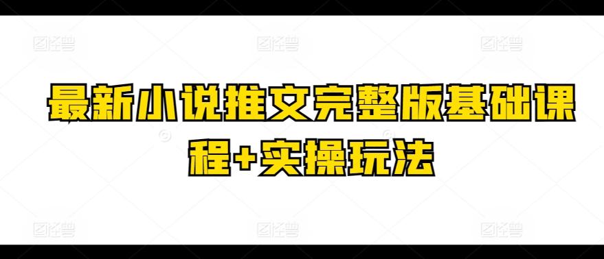 最新小说推文完整版基础课程+实操玩法-闲赋网
