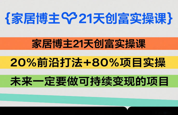 家居博主21天创富实操课，20%前沿打法+80%项目实操，未来一定要做可持续变现的项目-闲赋网
