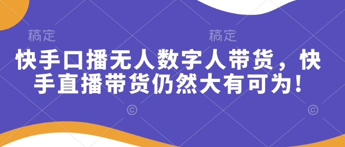 快手口播无人数字人带货，快手直播带货仍然大有可为!-闲赋网