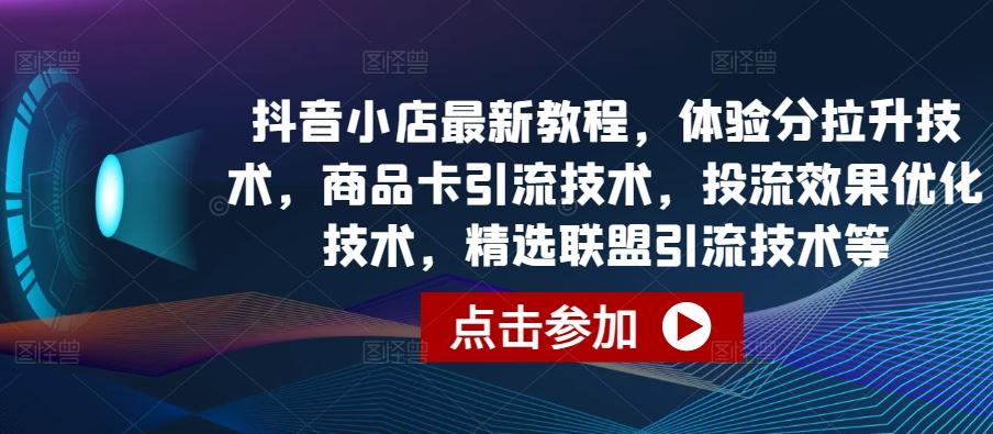 抖音小店最新教程，体验分拉升技术，商品卡引流技术，投流效果优化技术，精选联盟引流技术等-闲赋网