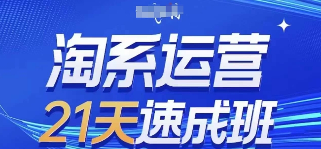 淘系运营21天速成班(更新24年11月)，0基础轻松搞定淘系运营，不做假把式-闲赋网