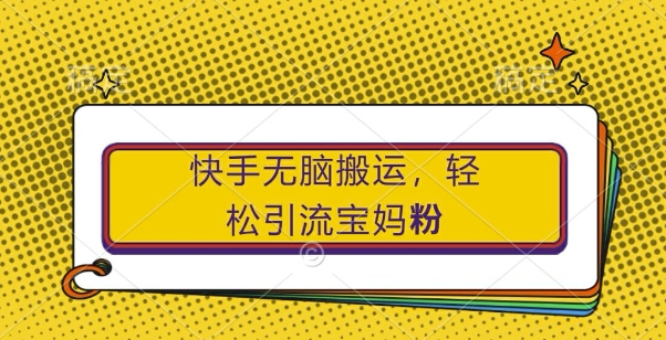 快手无脑搬运，轻松引流宝妈粉，纯小白轻松上手【揭秘】-闲赋网