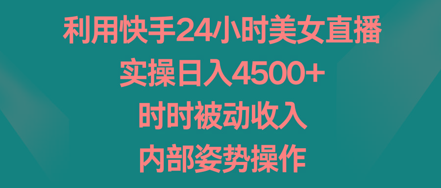 a141cba8c9824926d6ffd90229a67d4f.jpeg 利用快手24小时美女直播,实操日入4500+,时时被动收入,内部姿势操作