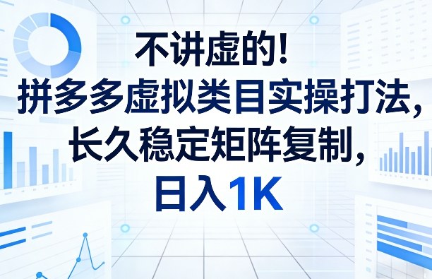 不讲虚的！拼多多虚拟类目实操打法，长久稳定矩阵复制，日入1K【揭秘】-闲赋网