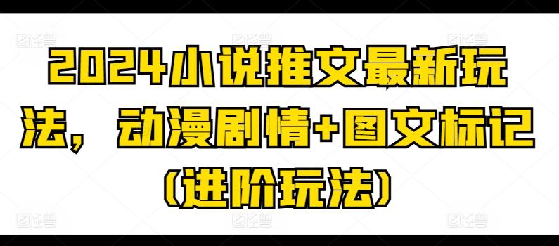 2024小说推文最新玩法，动漫剧情+图文标记(进阶玩法)-闲赋网