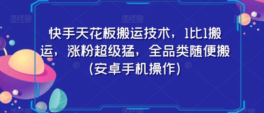 快手天花板搬运技术，1比1搬运，涨粉超级猛，全品类随便搬（安卓手机操作）-闲赋网
