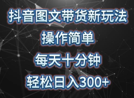 抖音图文带货新玩法， 操作简单，每天十分钟，轻松日入300+，可矩阵操作【揭秘】-闲赋网
