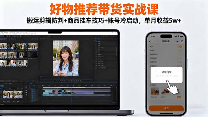 好物推荐带货实战课：搬运剪辑防判+商品挂车技巧+账号冷启动，单月收益5w+-闲赋网