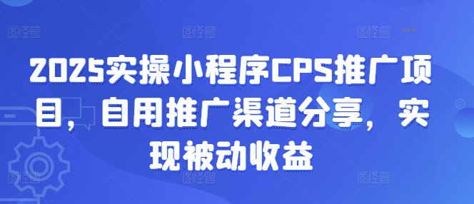 2025实操小程序CPS推广项目，自用推广渠道分享，实现被动收益-闲赋网