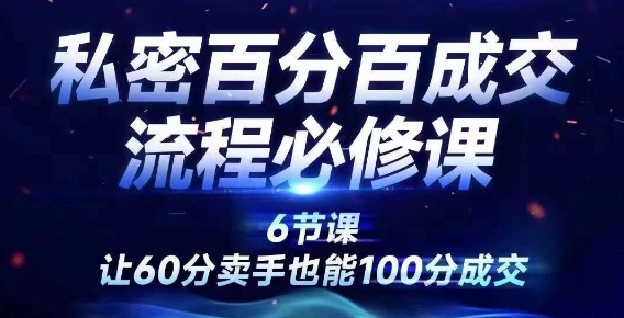 私密百分百成交流程线上训练营，绝对成交，让60分卖手也能100分成交-闲赋网