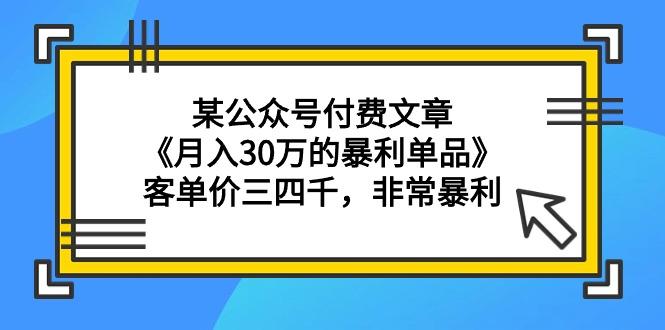 (9365期)某公众号付费文章《月入30万的暴利单品》客单价三四千，非常暴利-闲赋网