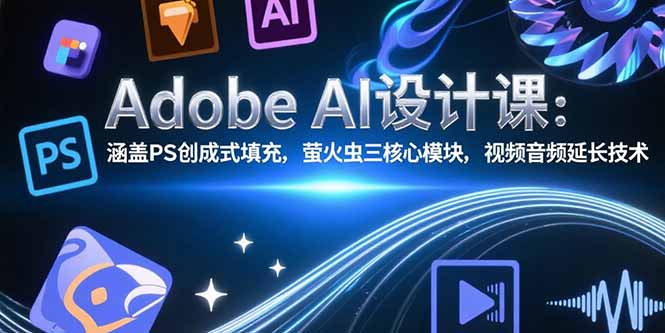 Adobe AI设计课：涵盖PS创成式填充，萤火虫三核心模块，视频音频延长技术-闲赋网