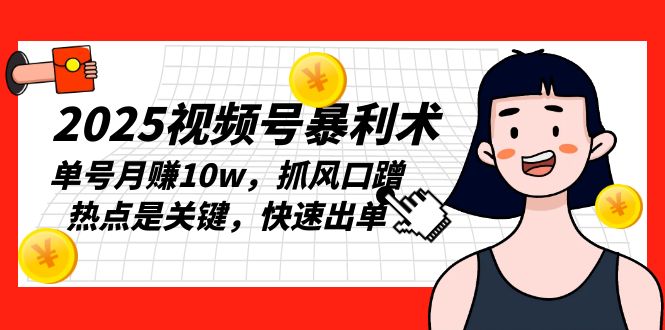2025视频号暴利术，单号月赚10w，抓风口蹭热点是关键，快速出单-闲赋网
