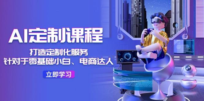 AI-定制课程，打造 定制化服务(针对于零基础小白、电商达人-闲赋网