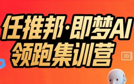 任推邦·即梦AI领跑集训营，低粉号冷启动，单条视频变现1.2W实操-闲赋网