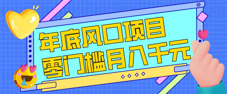 每年节假日年底风口项目，新人小白也能上手，零成本零门槛月入1w+(附渠道)【揭秘】-闲赋网