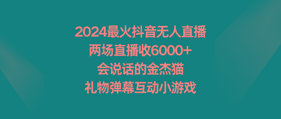 2024最火抖音无人直播，两场直播收6000+会说话的金杰猫 礼物弹幕互动小游戏-闲赋网