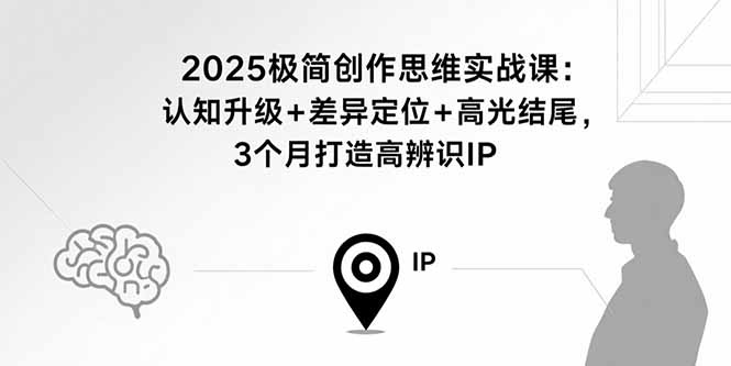 2025极简创作思维实战课：认知升级+差异定位+高光结尾，3个月打造高辨识IP-闲赋网