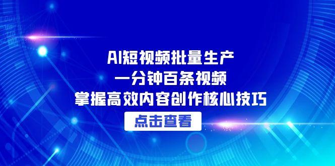 AI短视频批量生产：一分钟百条视频，掌握高效内容创作核心技巧-闲赋网