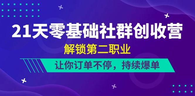 21天零基础社群创收营，解锁第二职业，让你订单不停，持续爆单(22节)-闲赋网