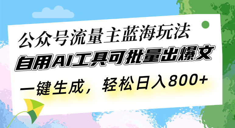 a26061264aebff38fc782fdf1f7fc51b.png 公众号流量主蓝海玩法 自用AI工具可批量出爆文,一键生成,轻松日入800