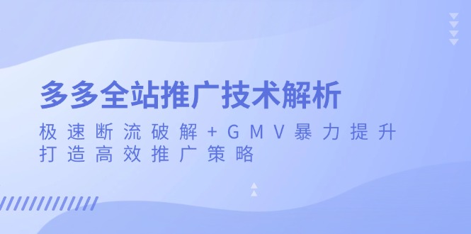 多多全站推广技术解析：极速断流破解+GMV暴力提升，打造高效推广策略-闲赋网