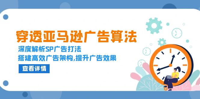 穿透亚马逊广告算法，深度解析SP广告打法，搭建高效广告架构,提升广告效果-闲赋网