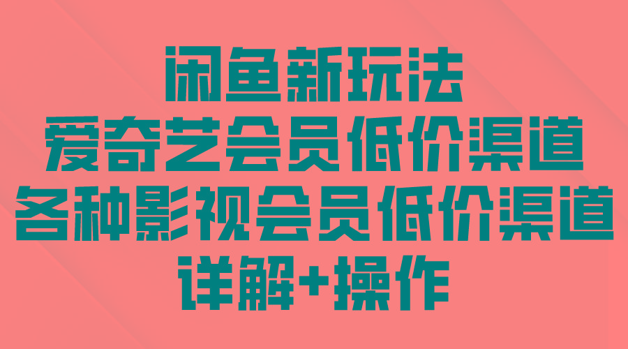 (9950期)闲鱼新玩法，爱奇艺会员低价渠道，各种影视会员低价渠道详解-闲赋网