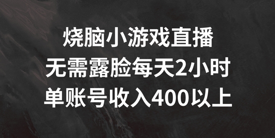 烧脑小游戏直播，无需露脸每天2小时，单账号日入400+【揭秘】-闲赋网