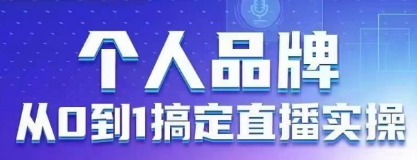 个人品牌：从0到1搞定直播实操，用直播为你的个人品牌赋能，六大实操板块，放大个人影响力-闲赋网