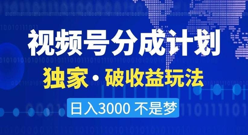 视频号分成计划，独家·破收益玩法，日入3000不是梦【揭秘】-闲赋网