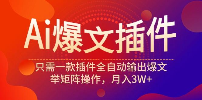 (9725期)Ai爆文插件，只需一款插件全自动输出爆文，举矩阵操作，月入3W+-闲赋网