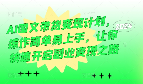 AI图文带货变现计划，操作简单易上手，让你快速开启副业变现之路-闲赋网