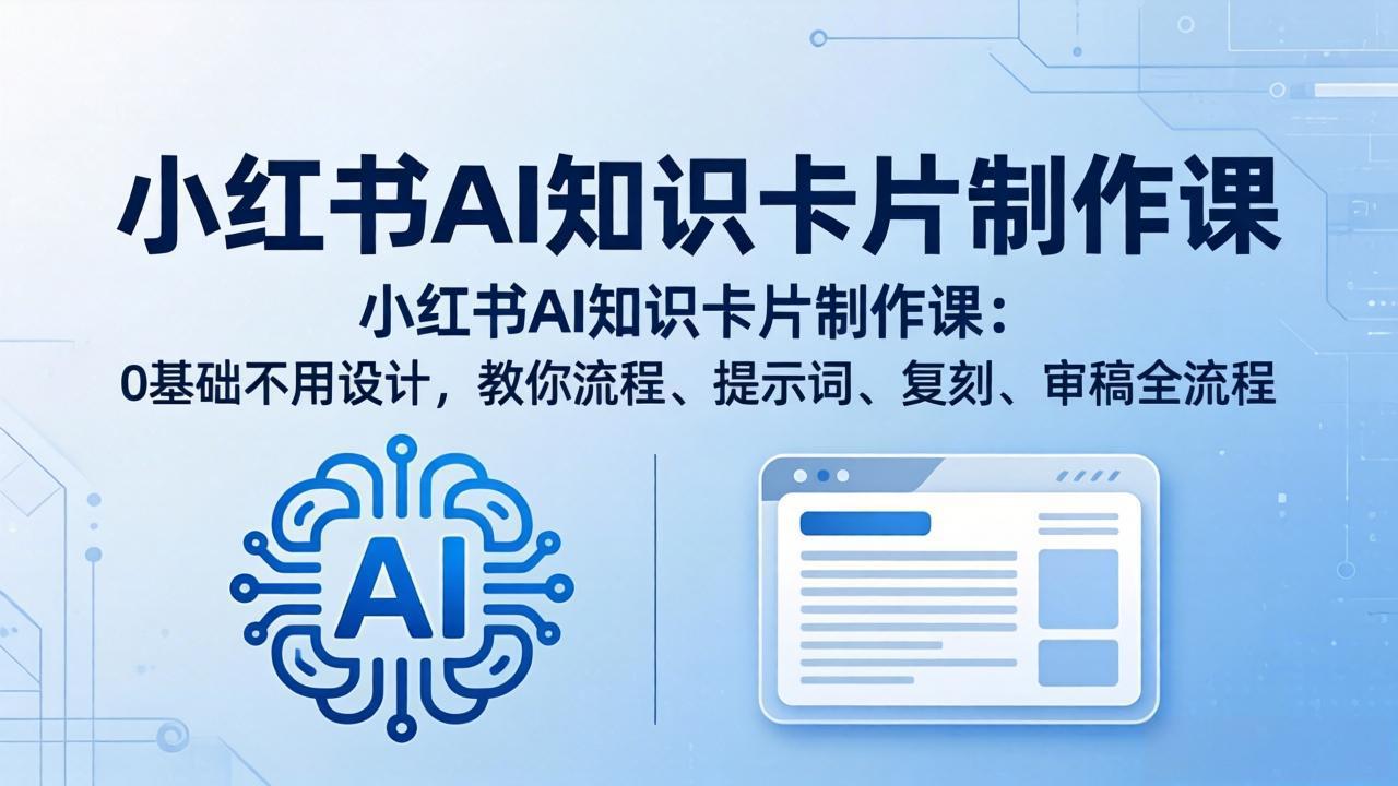 小红书AI知识卡片制作课：0基础不用设计，教你流程、提示词、复刻、审稿全流程-闲赋网